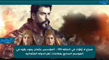 صراع لا يُفوّت في الحلقة 195.. المؤسس عثمان يعود بقوة في الموسم السابع بمفاجآت تهز الدولة العثمانية